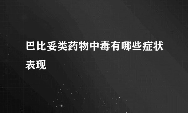 巴比妥类药物中毒有哪些症状表现