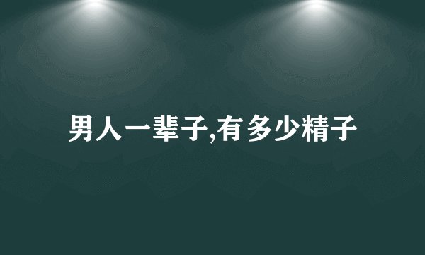 男人一辈子,有多少精子