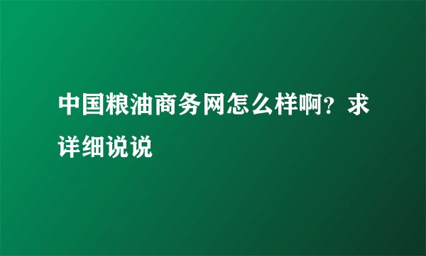 中国粮油商务网怎么样啊?求详细说说