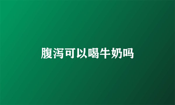 腹泻可以喝牛奶吗