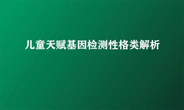 儿童天赋基因检测性格类解析