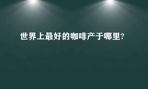 世界上最好的咖啡产于哪里?