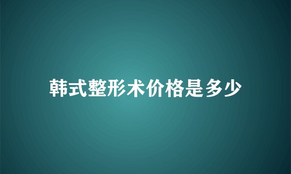韩式整形术价格是多少