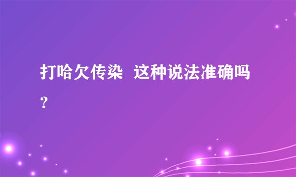 打哈欠传染  这种说法准确吗？