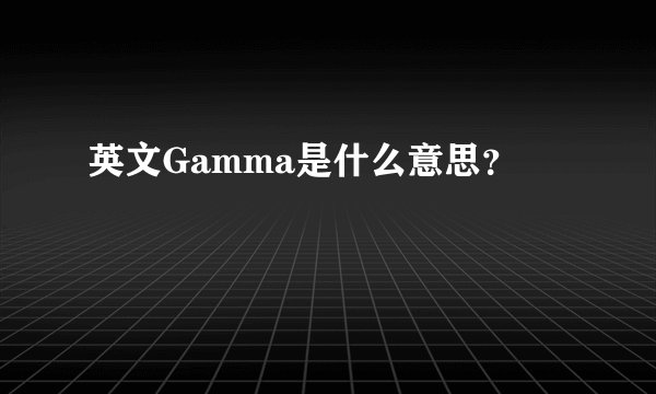 英文Gamma是什么意思?