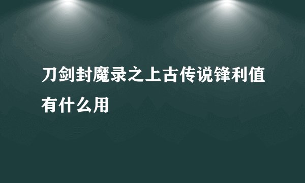 刀剑封魔录之上古传说锋利值有什么用