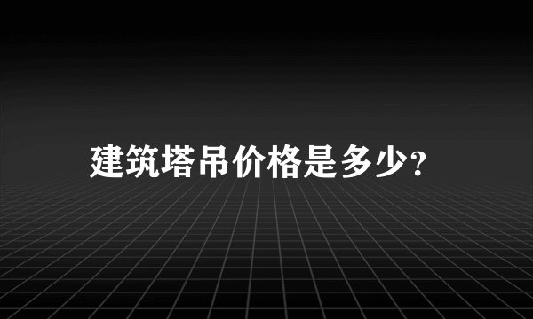 建筑塔吊价格是多少？