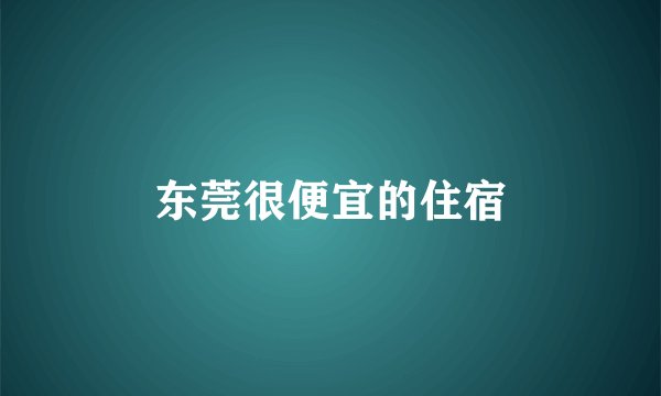 东莞很便宜的住宿