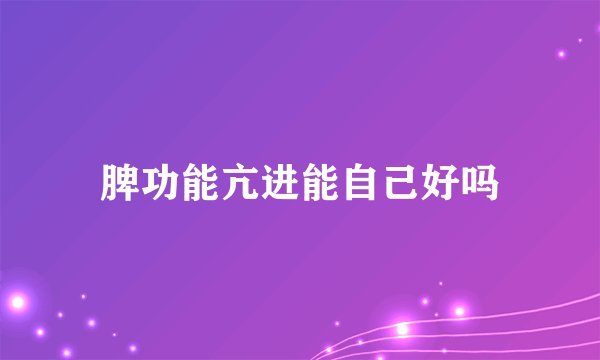 脾功能亢进能自己好吗