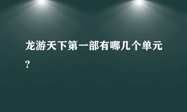 龙游天下第一部有哪几个单元?