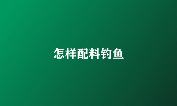 怎样配料钓鱼