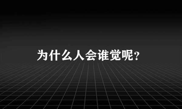 为什么人会谁觉呢?