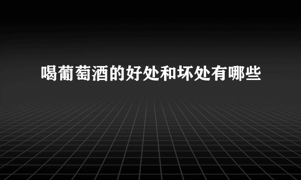 喝葡萄酒的好处和坏处有哪些