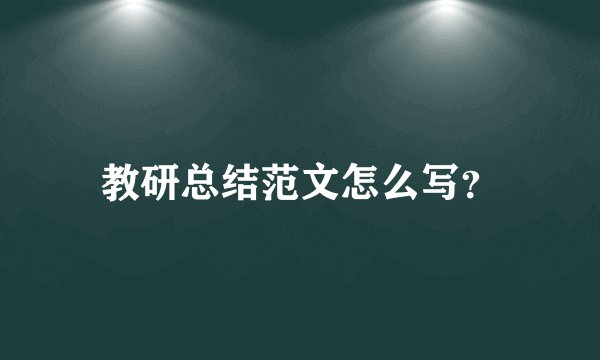 教研总结范文怎么写?