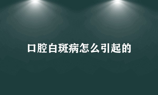 口腔白斑病怎么引起的