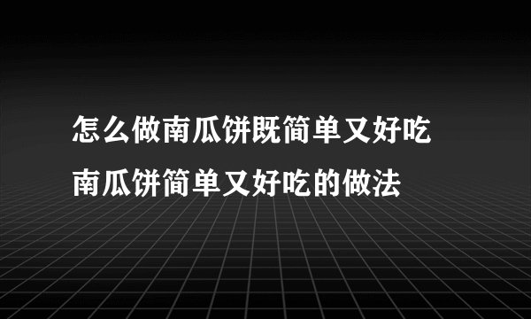 怎么做南瓜饼既简单又好吃 南瓜饼简单又好吃的做法