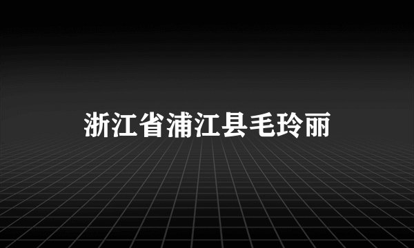 浙江省浦江县毛玲丽