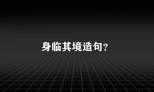 身临其境造句？