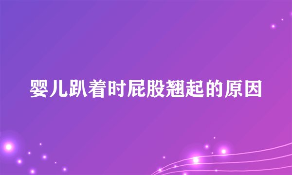 婴儿趴着时屁股翘起的原因