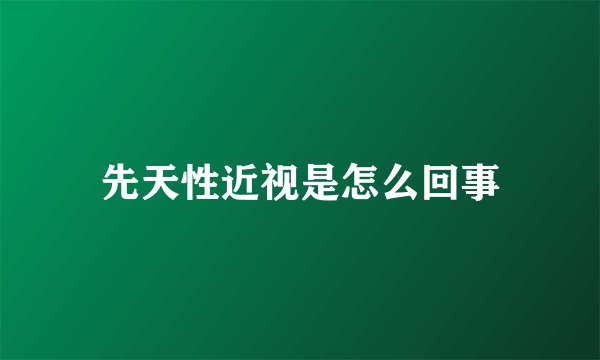 先天性近视是怎么回事