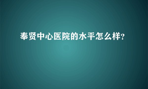 奉贤中心医院的水平怎么样？