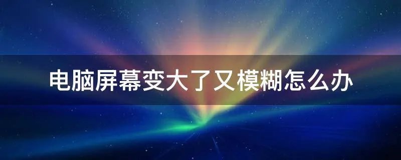 电脑屏幕变大了又模糊怎么办