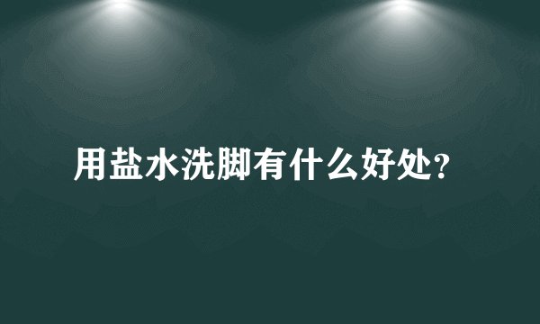 用盐水洗脚有什么好处？