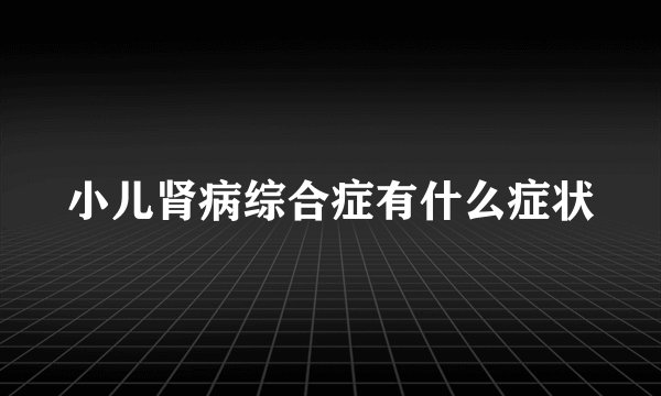 小儿肾病综合症有什么症状