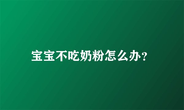 宝宝不吃奶粉怎么办？