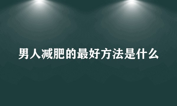 男人减肥的最好方法是什么