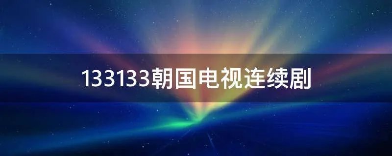 133133朝国电视连续剧