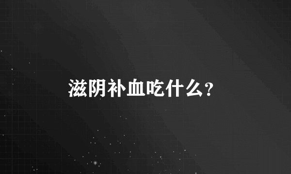 滋阴补血吃什么？