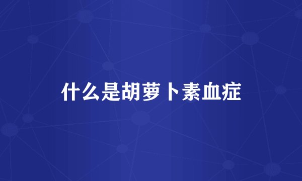 什么是胡萝卜素血症