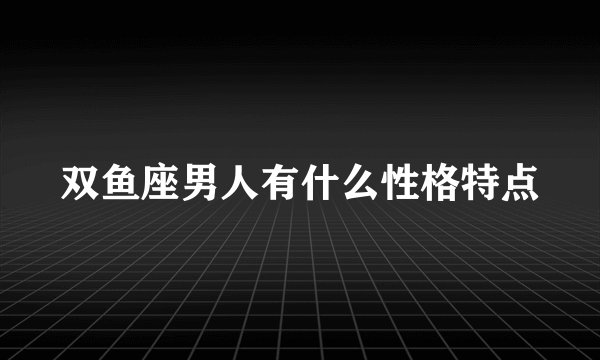 双鱼座男人有什么性格特点