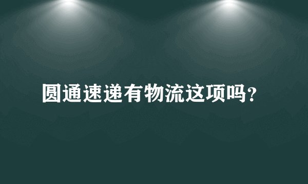 圆通速递有物流这项吗？