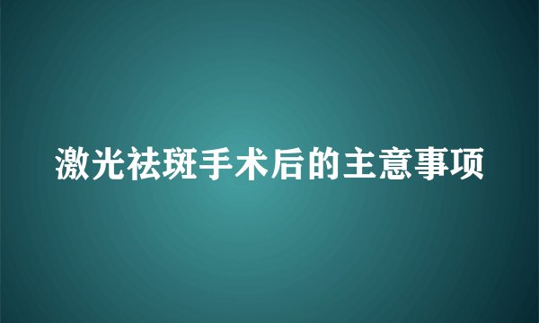 激光祛斑手术后的主意事项