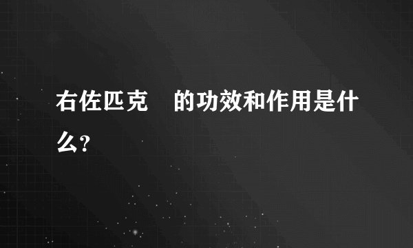 右佐匹克湰的功效和作用是什么？