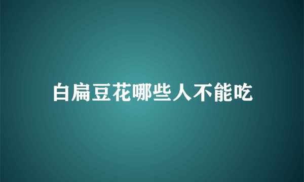 白扁豆花哪些人不能吃