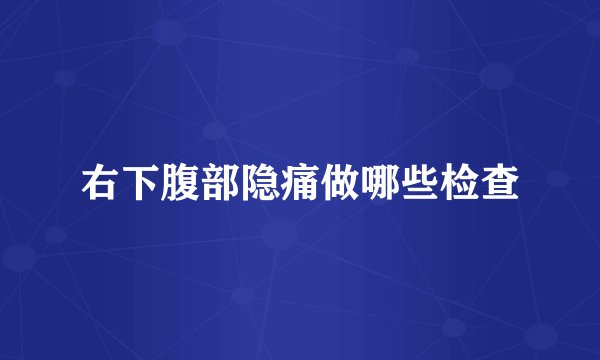 右下腹部隐痛做哪些检查