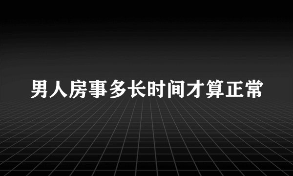 男人房事多长时间才算正常