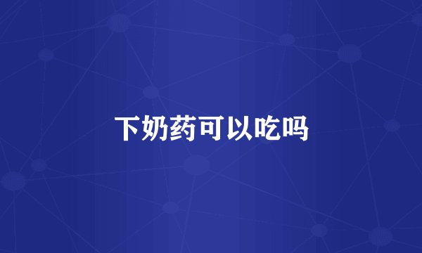 下奶药可以吃吗