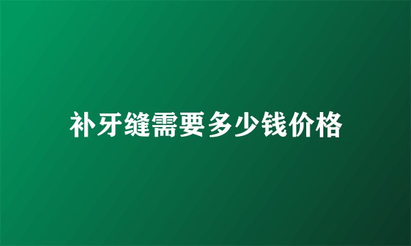 补牙缝需要多少钱价格