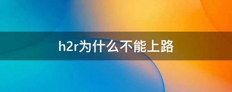 h2r为什么不能上路