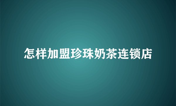 怎样加盟珍珠奶茶连锁店