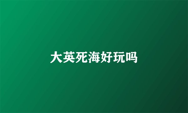 大英死海好玩吗