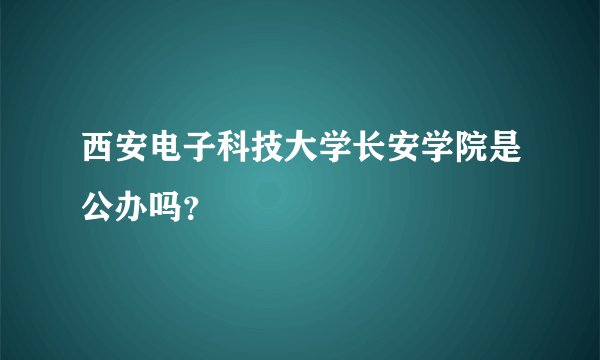 西安电子科技大学长安学院是公办吗?