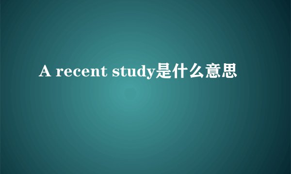 A recent study是什么意思