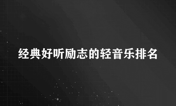 经典好听励志的轻音乐排名