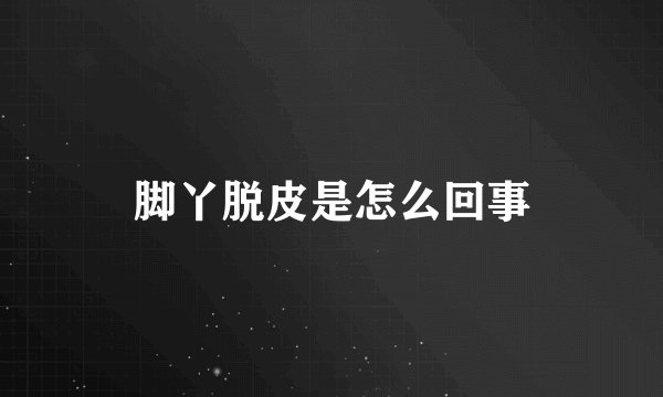 脚丫脱皮是怎么回事