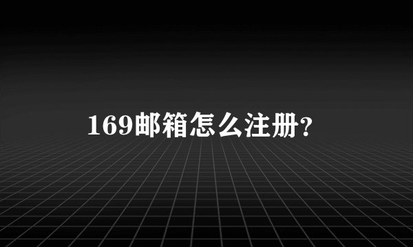 169邮箱怎么注册？